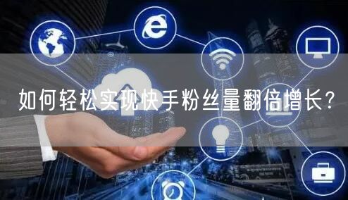 如何轻松实现快手粉丝量翻倍增长？
