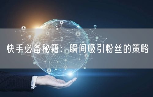 快手必备秘籍：瞬间吸引粉丝的策略