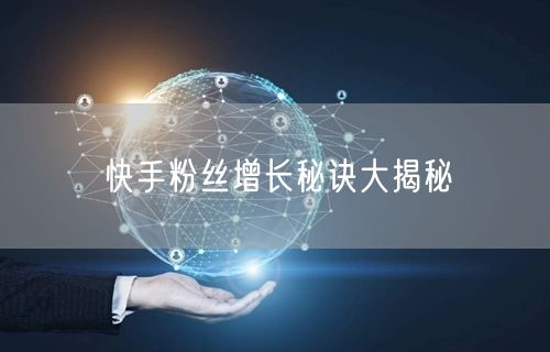 快手粉丝增长秘诀大揭秘