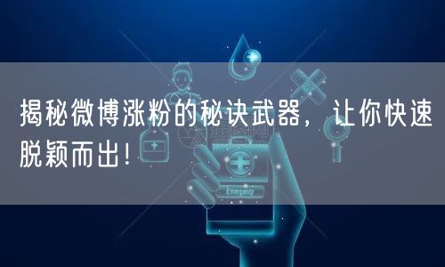 揭秘微博涨粉的秘诀武器，让你快速脱颖而出！