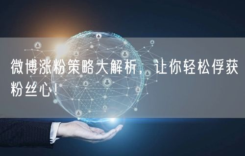 微博涨粉策略大解析，让你轻松俘获粉丝心！