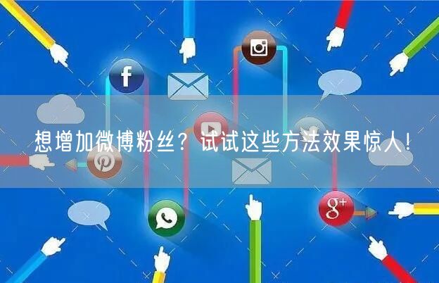 想增加微博粉丝？试试这些方法效果惊人！
