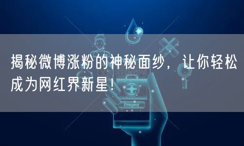 揭秘微博涨粉的神秘面纱，让你轻松成为网红
