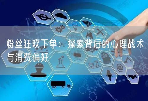 粉丝狂欢下单：探索背后的心理战术与消费偏好