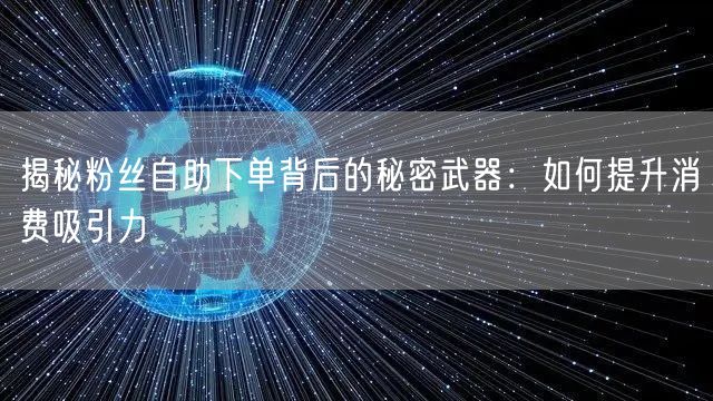 揭秘粉丝自助下单背后的秘密武器：如何提升消费吸引力