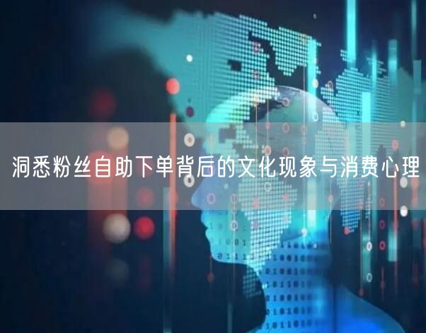 洞悉粉丝自助下单背后的文化现象与消费心理