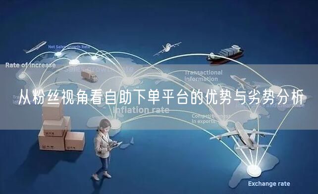 从粉丝视角看自助下单平台的优势与劣势分析