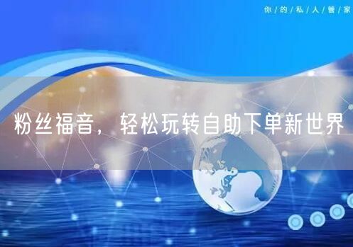 粉丝福音，轻松玩转自助下单新世界