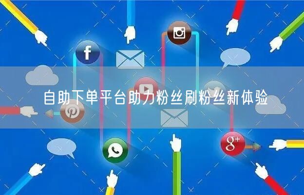 自助下单平台助力粉丝刷粉丝新体验