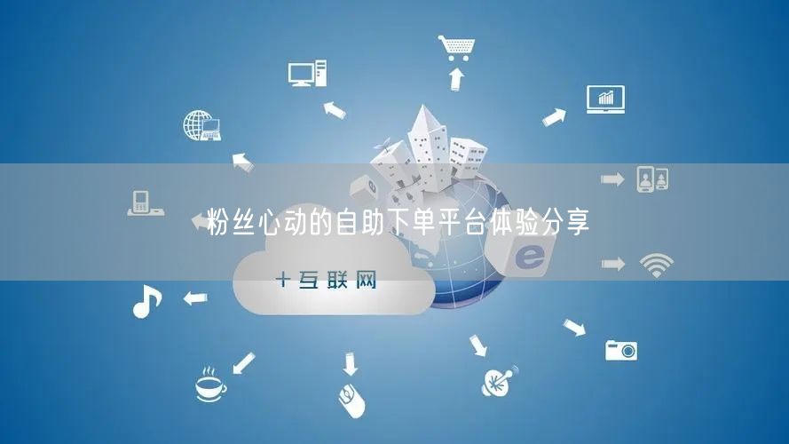 粉丝心动的自助下单平台体验分享