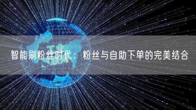 智能刷粉丝时代：粉丝与自助下单的完美结合