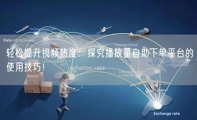 轻松提升视频热度：探究播放量自助下单平台的使用技巧！
