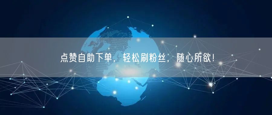 点赞自助下单，轻松刷粉丝，随心所欲！