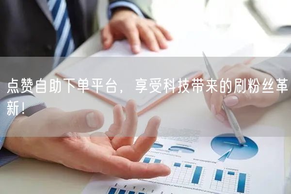 点赞自助下单平台，享受科技带来的刷粉丝革新！