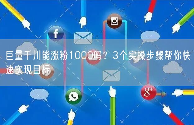 巨量千川能涨粉1000吗？3个实操步骤帮你快速实现目标