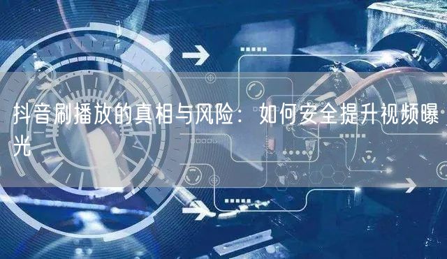 抖音刷播放的真相与风险：如何安全提升视频曝光