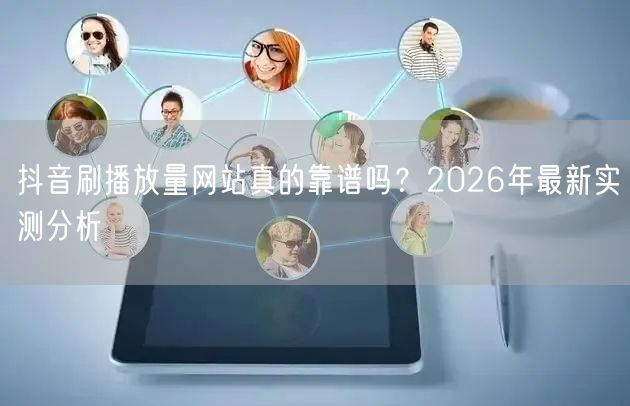抖音刷播放量网站真的靠谱吗？2026年最新实测分析