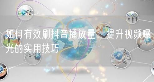 如何有效刷抖音播放量：提升视频曝光的实用技巧
