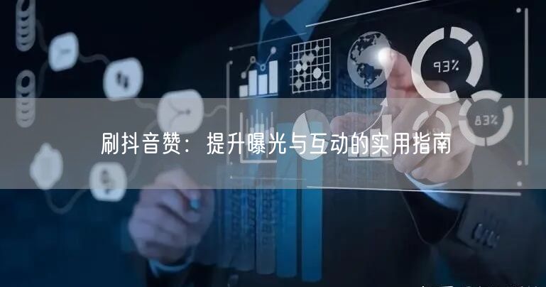 刷抖音赞：提升曝光与互动的实用指南