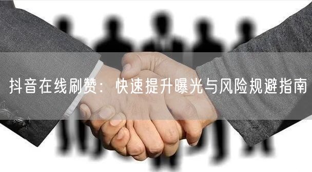 抖音在线刷赞：快速提升曝光与风险规避指南