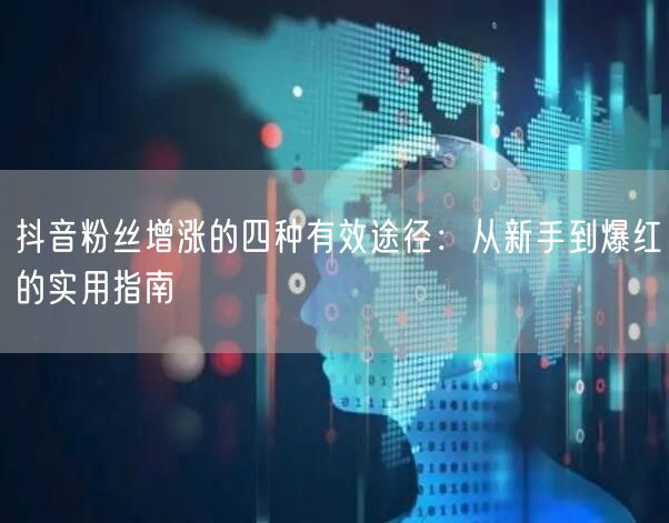 抖音粉丝增涨的四种有效途径：从新手到爆红的实用指南