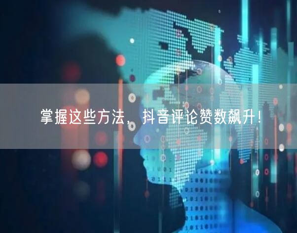 掌握这些方法，抖音评论赞数飙升！