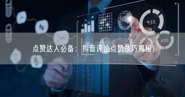 点赞达人必备：抖音评论点赞技巧揭秘！