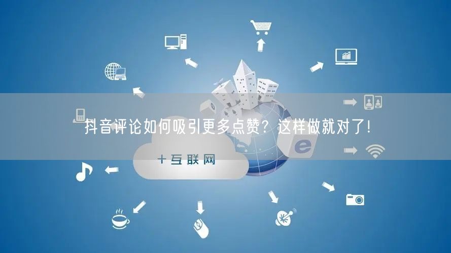抖音评论如何吸引更多点赞？这样做就对了！