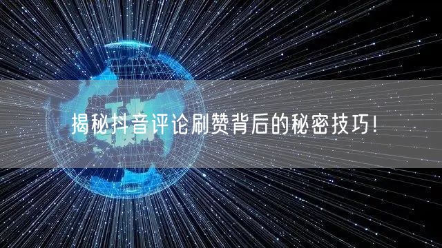 揭秘抖音评论刷赞背后的秘密技巧！
