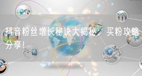 抖音粉丝增长秘诀大揭秘：买粉攻略分享！