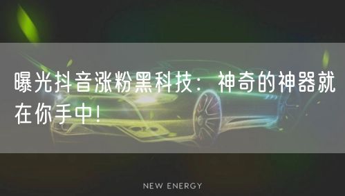 曝光抖音涨粉黑科技：神奇的神器就在你手中！