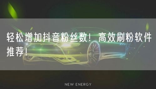 轻松增加抖音粉丝数！高效刷粉软件推荐！