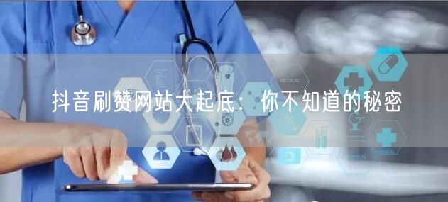 抖音刷赞网站大起底：你不知道的秘密