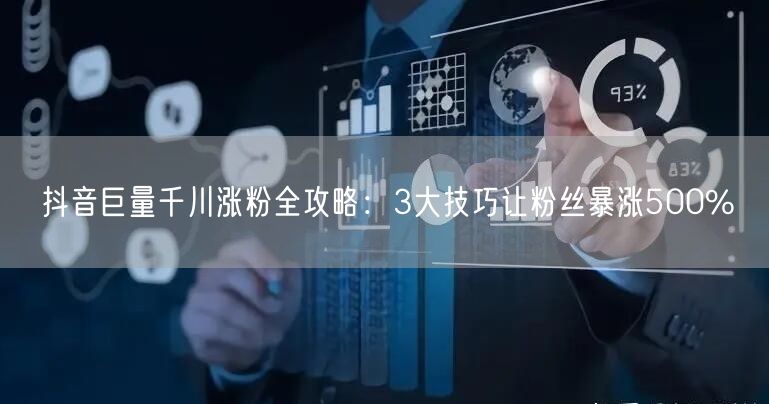 抖音巨量千川涨粉全攻略：3大技巧让粉丝暴涨500%