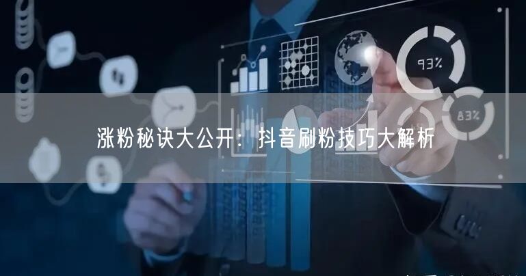 涨粉秘诀大公开：抖音刷粉技巧大解析
