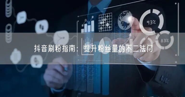 抖音刷粉指南：提升粉丝量的不二法门