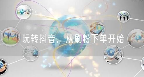 玩转抖音，从刷粉下单开始