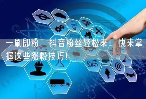 一刷即粉，抖音粉丝轻松来！快来掌握这些涨粉技巧！