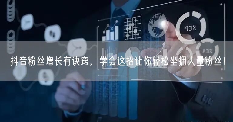 抖音粉丝增长有诀窍，学会这招让你轻松坐拥大量粉丝！