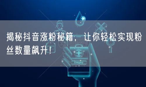 揭秘抖音涨粉秘籍，让你轻松实现粉丝数量飙升！
