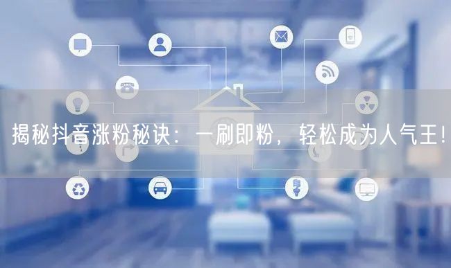 揭秘抖音涨粉秘诀：一刷即粉，轻松成为人气
