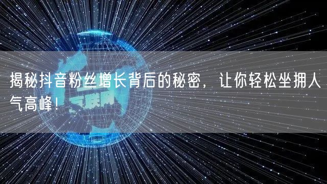 揭秘抖音粉丝增长背后的秘密，让你轻松坐拥人气高峰！