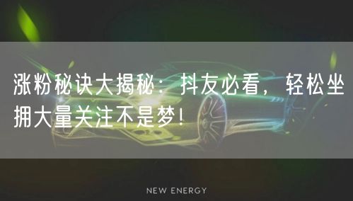 涨粉秘诀大揭秘：抖友必看，轻松坐拥大量关
