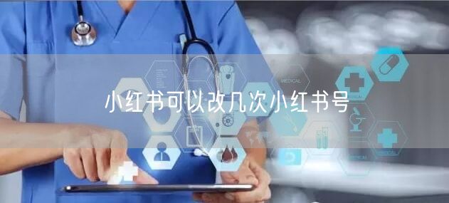 小红书可以改几次小红书号