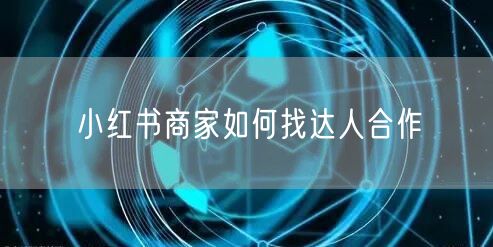 小红书商家如何找达人合作
