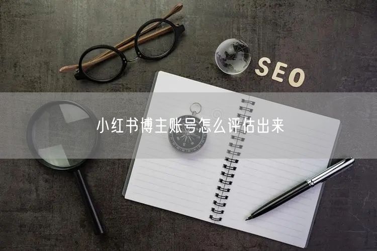 小红书博主账号怎么评估出来