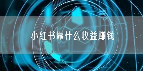 小红书靠什么收益赚钱