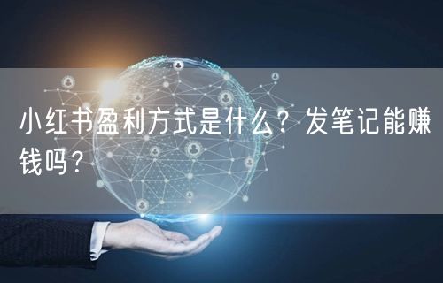 小红书盈利方式是什么？发笔记能赚钱吗？