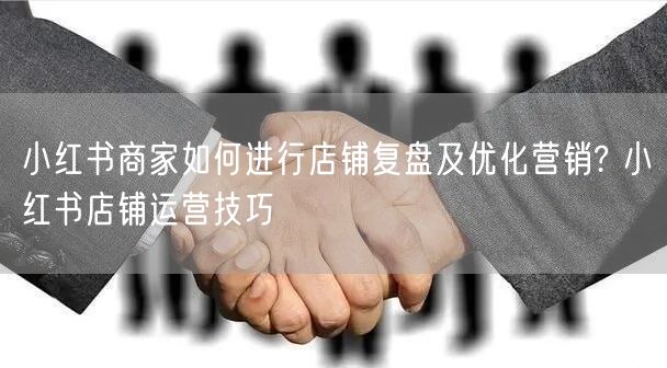 小红书商家如何进行店铺复盘及优化营销? 