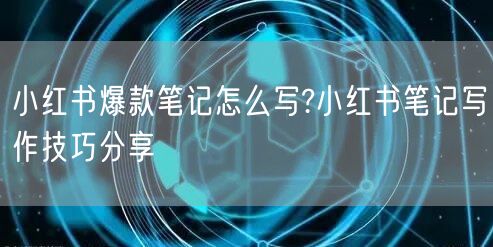 小红书爆款笔记怎么写?小红书笔记写作技巧分享